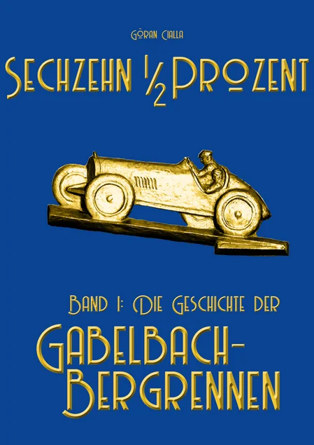 Auf dunkelblauem Grund ist die Illustration eines bergan fahrenden historischen Rennwagens abgebildet, darüber stehen der Name des Autors, Göran Cialla, und der Titel "Sechzehn ein halb Prozent", darunter "Band 1: Die Geschichte der Gabelbach-Bergrennen".