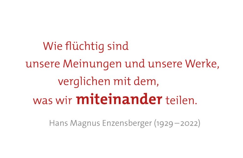 Zitat Hans Magnus Enzensberger (1929 –2022): „Wie flüchtig sind unsere Meinungen und unsere Werke, verglichen mit dem, was wir miteinander teilen.“