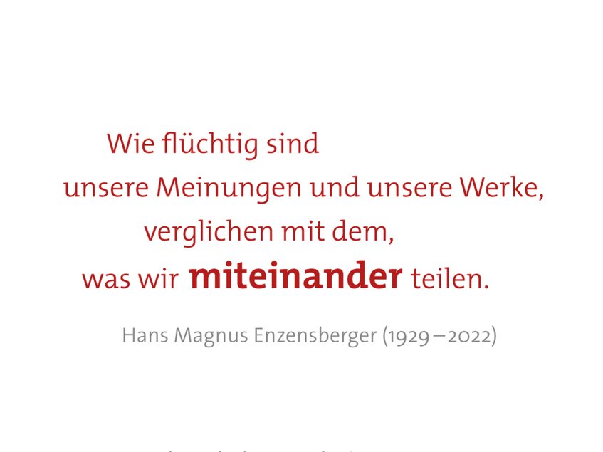 Zitat Hans Magnus Enzensberger (1929 –2022): „Wie flüchtig sind unsere Meinungen und unsere Werke, verglichen mit dem, was wir miteinander teilen.“