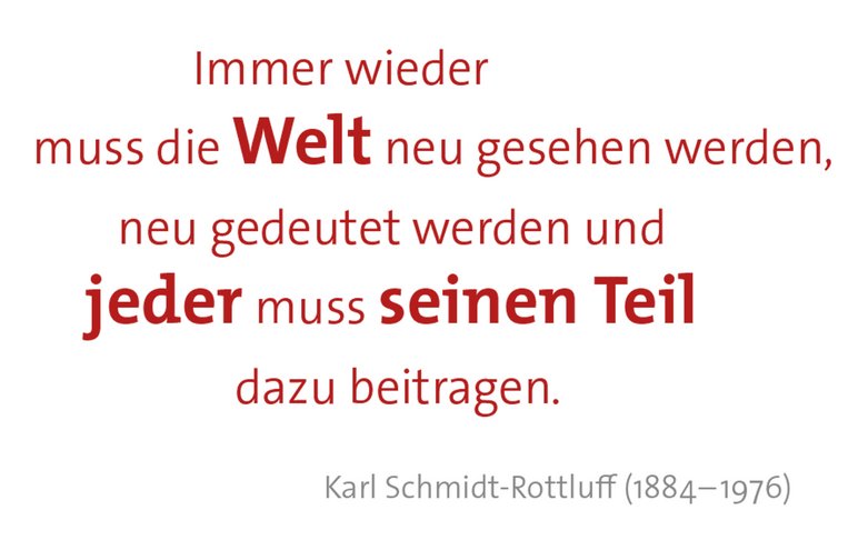 Zitat des 1884 geborenen und 1976 gestorbenen Künstlers Karl Schmidt Rottluff: Zitat-Anfang "Immer wieder muss die Welt neu gesehen werden, neu gedeutet werden und jeder muss seinen Teil dazu beitragen." Zitat-Ende